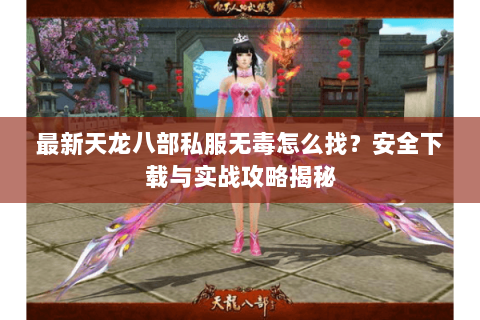 最新天龙八部私服无毒怎么找？安全下载与实战攻略揭秘