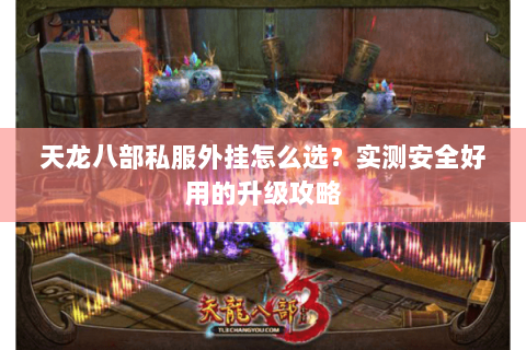 天龙八部私服外挂怎么选？实测安全好用的升级攻略