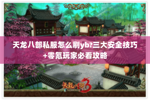 天龙八部私服怎么刷yb?三大安全技巧+零氪玩家必看攻略