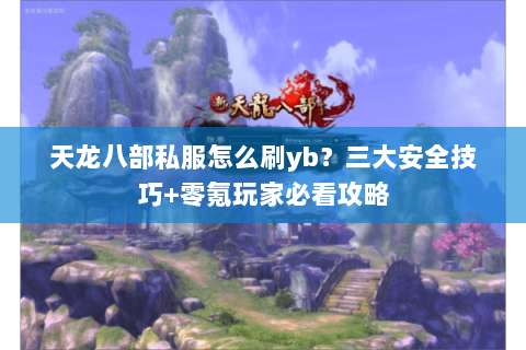天龙八部私服怎么刷yb？三大安全技巧+零氪玩家必看攻略