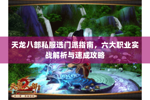 天龙八部私服选门派指南，六大职业实战解析与速成攻略