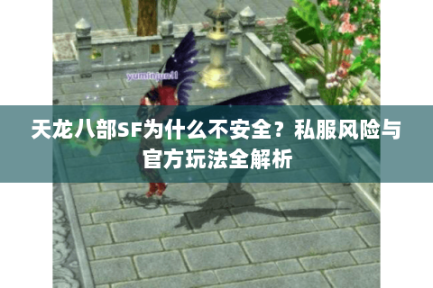 天龙八部SF为什么不安全？私服风险与官方玩法全解析