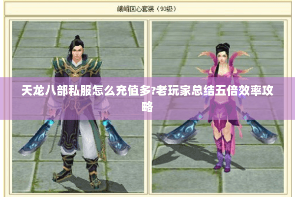 天龙八部私服怎么充值多？老玩家总结五倍效率攻略