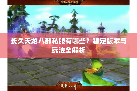 长久天龙八部私服有哪些？稳定版本与玩法全解析