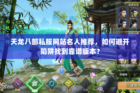 天龙八部私服网站名人推荐，如何避开陷阱找到靠谱版本？