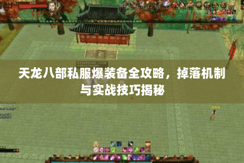 天龙八部私服爆装备全攻略，掉落机制与实战技巧揭秘