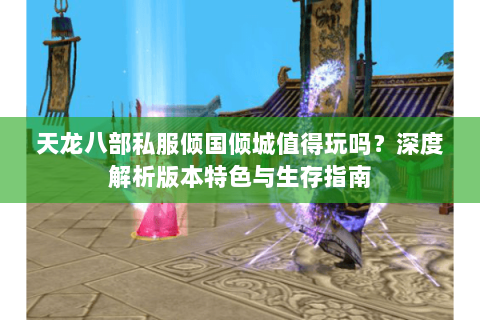 天龙八部私服倾国倾城值得玩吗？深度解析版本特色与生存指南