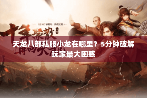 天龙八部私服小龙在哪里？5分钟破解玩家最大困惑