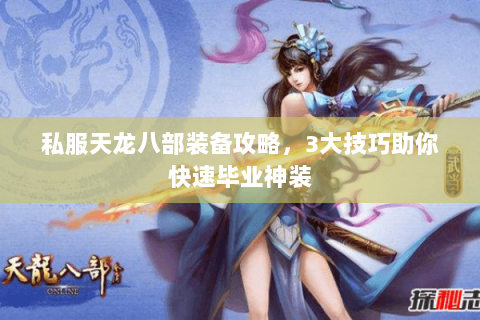 私服天龙八部装备攻略，3大技巧助你快速毕业神装