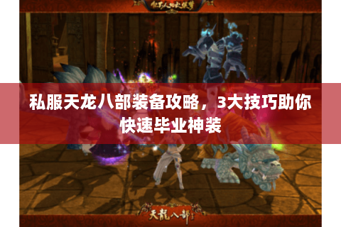 私服天龙八部装备攻略，3大技巧助你快速毕业神装