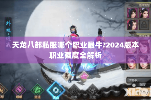 天龙八部私服哪个职业最牛?2024版本职业强度全解析