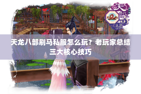 天龙八部刷马私服怎么玩？老玩家总结三大核心技巧