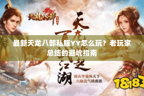 最新天龙八部私服YY怎么玩？老玩家总结的避坑指南