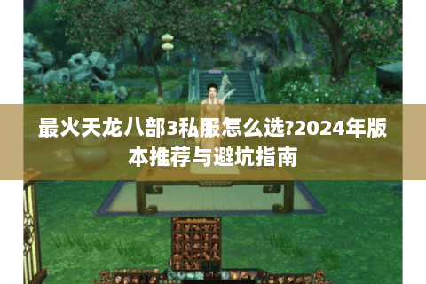 最火天龙八部3私服怎么选?2024年版本推荐与避坑指南