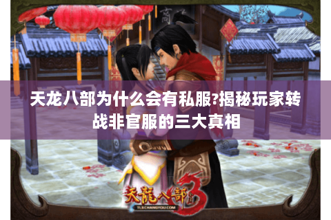 天龙八部为什么会有私服?揭秘玩家转战非官服的三大真相
