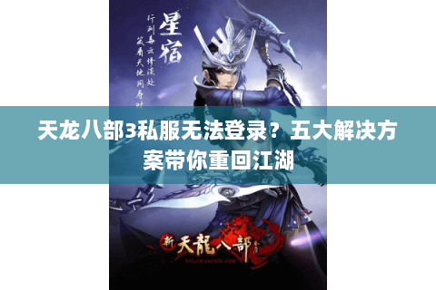 天龙八部3私服无法登录？五大解决方案带你重回江湖