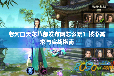 老河口天龙八部发布网怎么玩？核心需求与实战指南