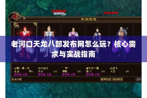 老河口天龙八部发布网怎么玩？核心需求与实战指南