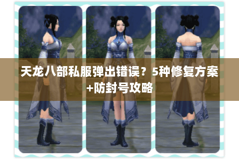 天龙八部私服弹出错误？5种修复方案+防封号攻略