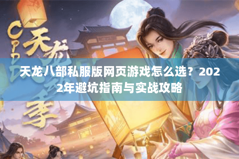 天龙八部私服版网页游戏怎么选？2022年避坑指南与实战攻略