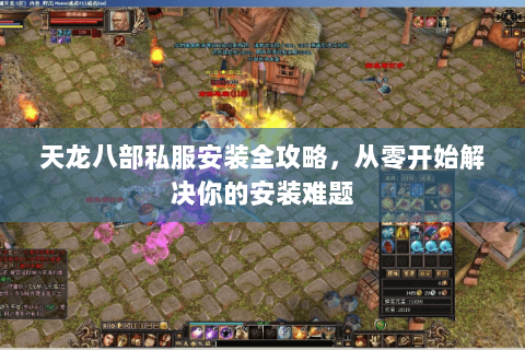 天龙八部私服安装全攻略，从零开始解决你的安装难题