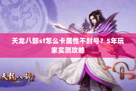 天龙八部sf怎么卡属性不封号？5年玩家实测攻略