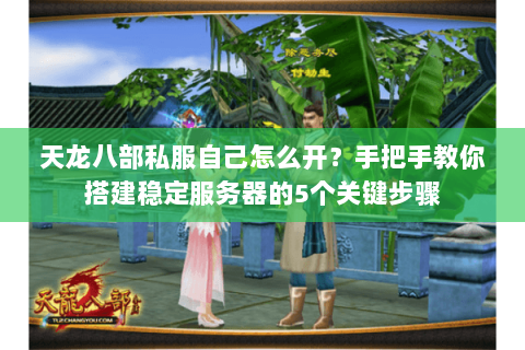 天龙八部私服自己怎么开？手把手教你搭建稳定服务器的5个关键步骤