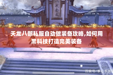天龙八部私服自动做装备攻略,如何用黑科技打造完美装备
