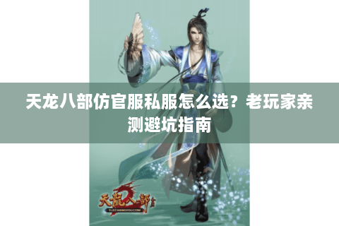 天龙八部仿官服私服怎么选？老玩家亲测避坑指南