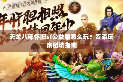 天龙八部怀旧sf公益服怎么玩？资深玩家避坑指南