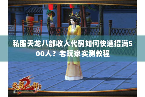 私服天龙八部收人代码如何快速招满500人？老玩家实测教程