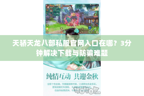天骄天龙八部私服官网入口在哪？3分钟解决下载与防骗难题
