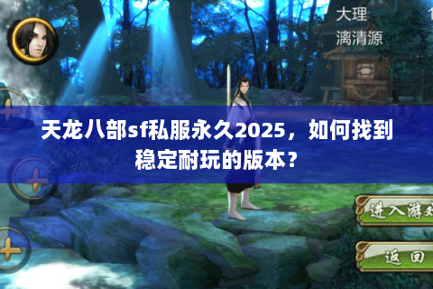 天龙八部sf私服永久2025，如何找到稳定耐玩的版本？