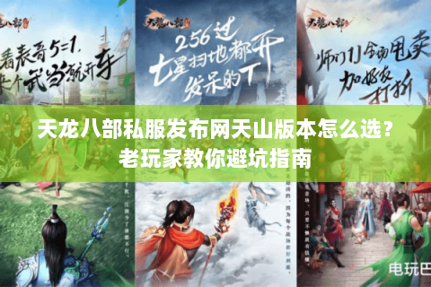 天龙八部私服发布网天山版本怎么选？老玩家教你避坑指南