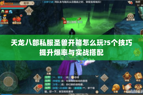 天龙八部私服圣兽开箱怎么玩？5个技巧提升爆率与实战搭配