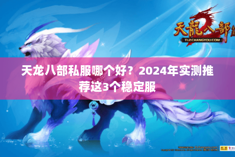 天龙八部私服哪个好？2024年实测推荐这3个稳定服