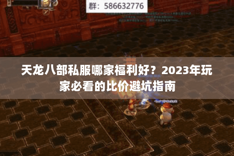 天龙八部私服哪家福利好？2023年玩家必看的比价避坑指南