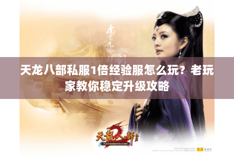 天龙八部私服1倍经验服怎么玩？老玩家教你稳定升级攻略