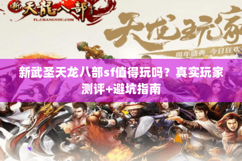 新武圣天龙八部sf值得玩吗？真实玩家测评+避坑指南