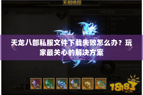 天龙八部私服文件下载失败怎么办？玩家最关心的解决方案