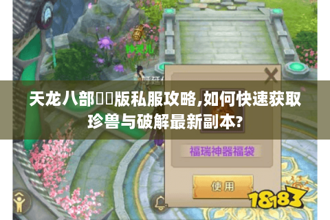 天龙八部鳳鳴版私服攻略，如何快速获取珍兽与破解最新副本？