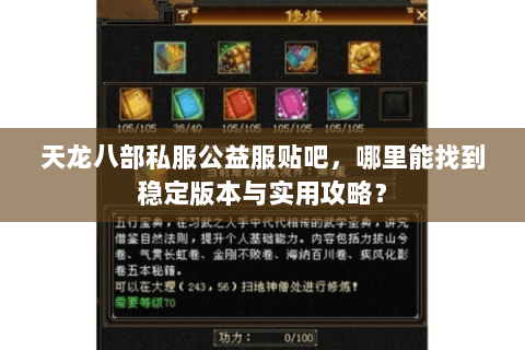 天龙八部私服公益服贴吧，哪里能找到稳定版本与实用攻略？