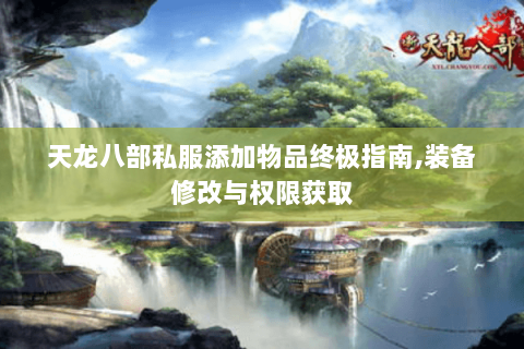天龙八部私服添加物品终极指南,装备修改与权限获取