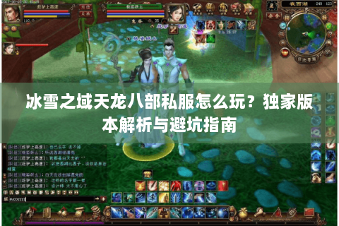 冰雪之域天龙八部私服怎么玩？独家版本解析与避坑指南