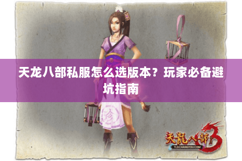 天龙八部私服怎么选版本？玩家必备避坑指南