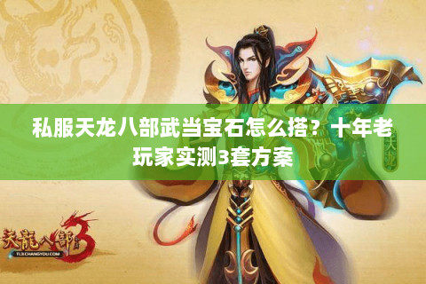 私服天龙八部武当宝石怎么搭？十年老玩家实测3套方案