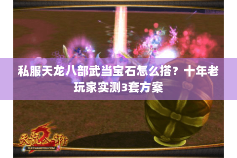 私服天龙八部武当宝石怎么搭？十年老玩家实测3套方案