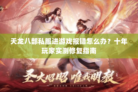 天龙八部私服进游戏报错怎么办？十年玩家实测修复指南