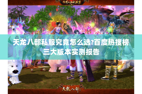 天龙八部私服究竟怎么选?百度热搜榜三大版本实测报告