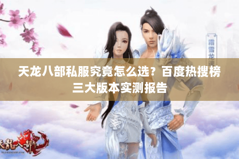 天龙八部私服究竟怎么选？百度热搜榜三大版本实测报告